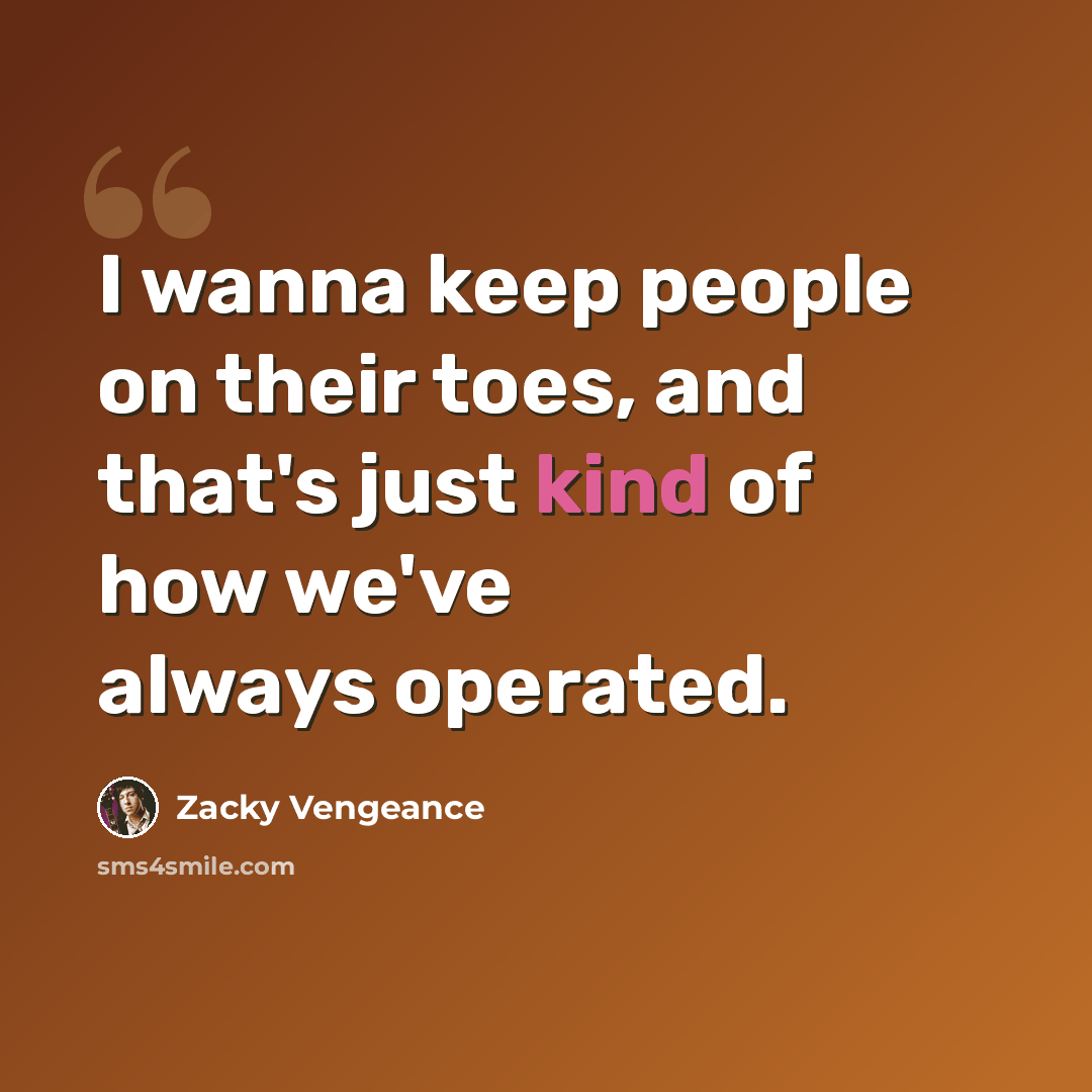 “I wanna keep people on their toes, and that's just kind of how we've always operated.” quote by Zacky Vengeance