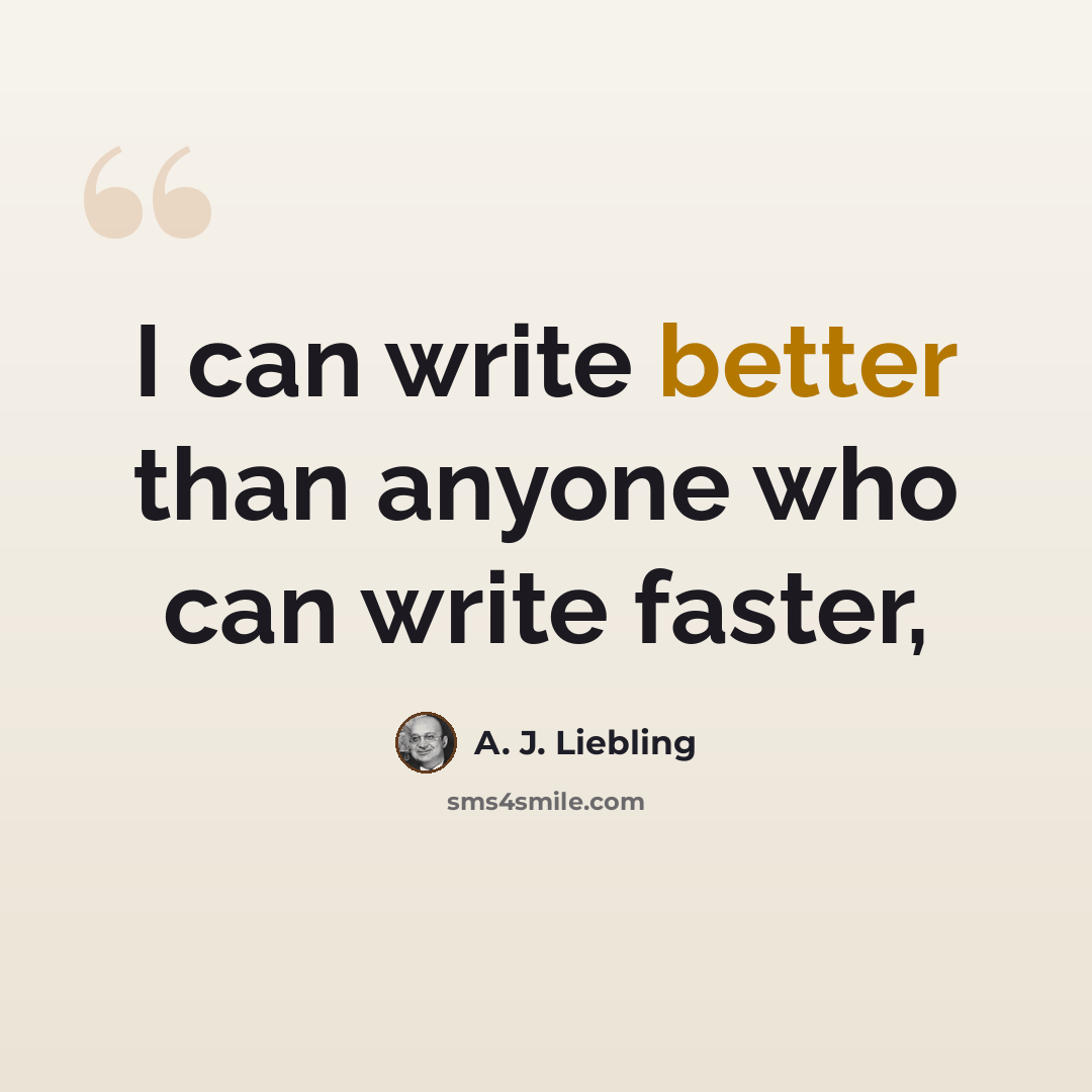 “I can write better than anyone who can write faster,” quote by A. J. Liebling