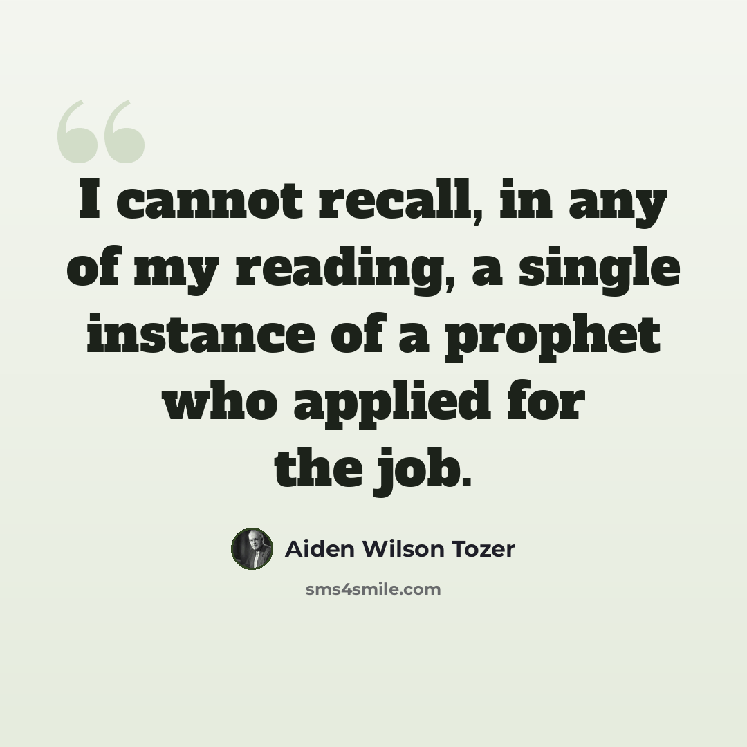 “I cannot recall, in any of my reading, a single instance of a prophet who applied for the job.” quote by Aiden Wilson Tozer