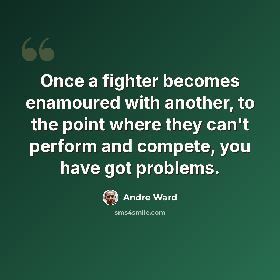 “Once a fighter becomes enamoured with another, to the point where they can't perform and compete, you have got problems.” quote by Andre Ward