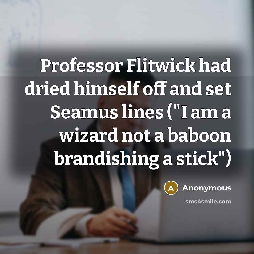 “Professor Flitwick had dried himself off and set Seamus lines ("I am a wizard not a baboon brandishing a stick")” quote by Anonymous