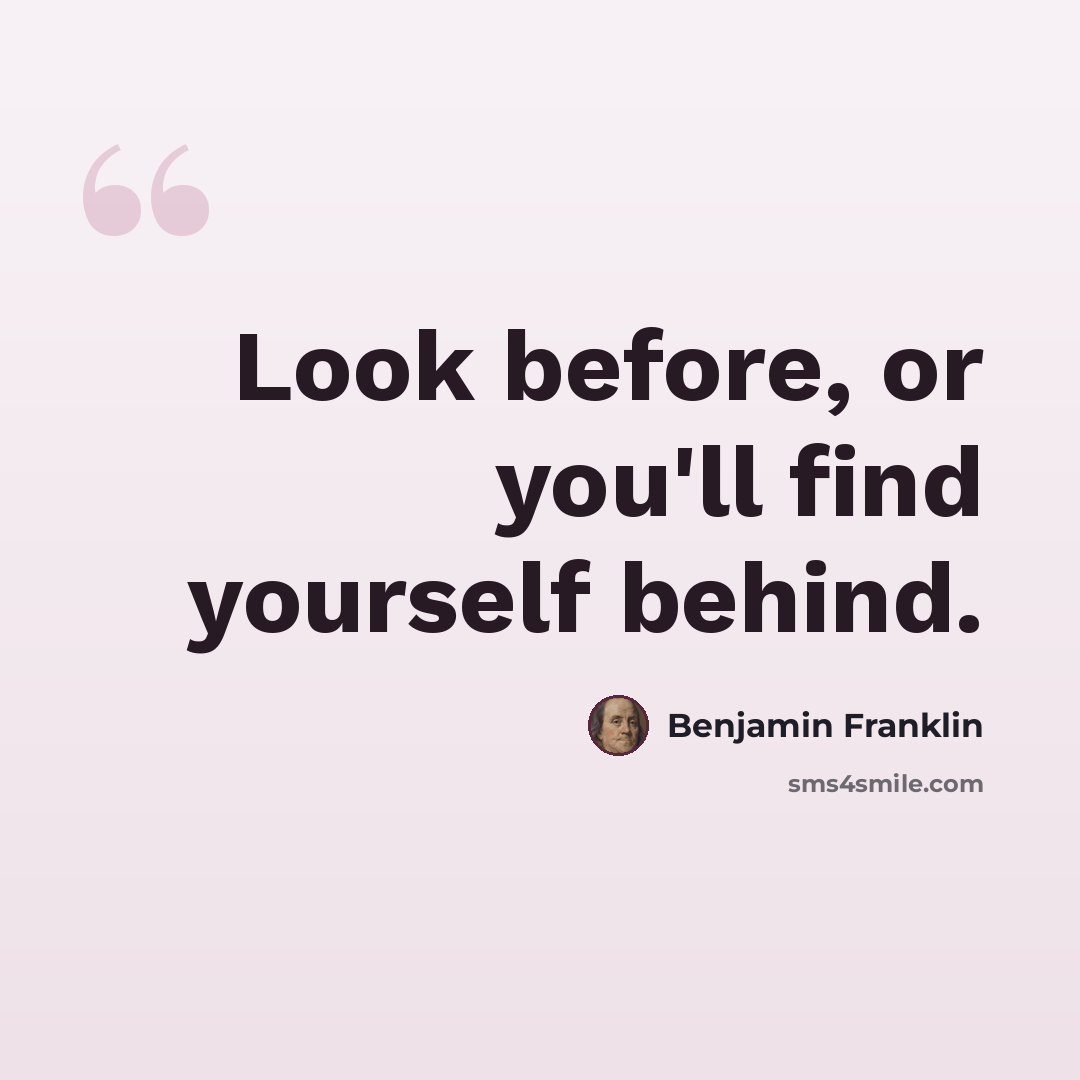 “Look before, or you'll find yourself behind.” quote by Benjamin Franklin