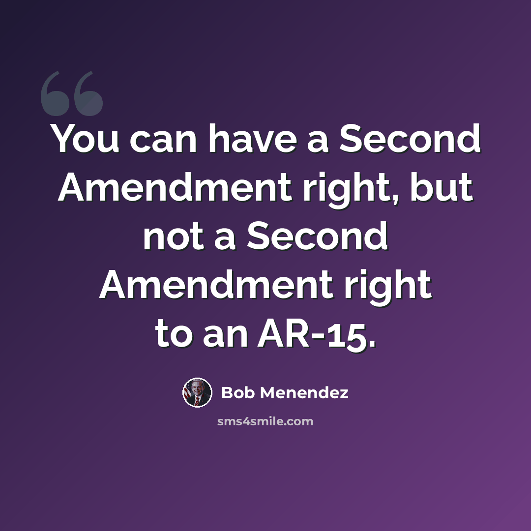 “You can have a Second Amendment right, but not a Second Amendment right to an AR-15.” quote by Bob Menendez