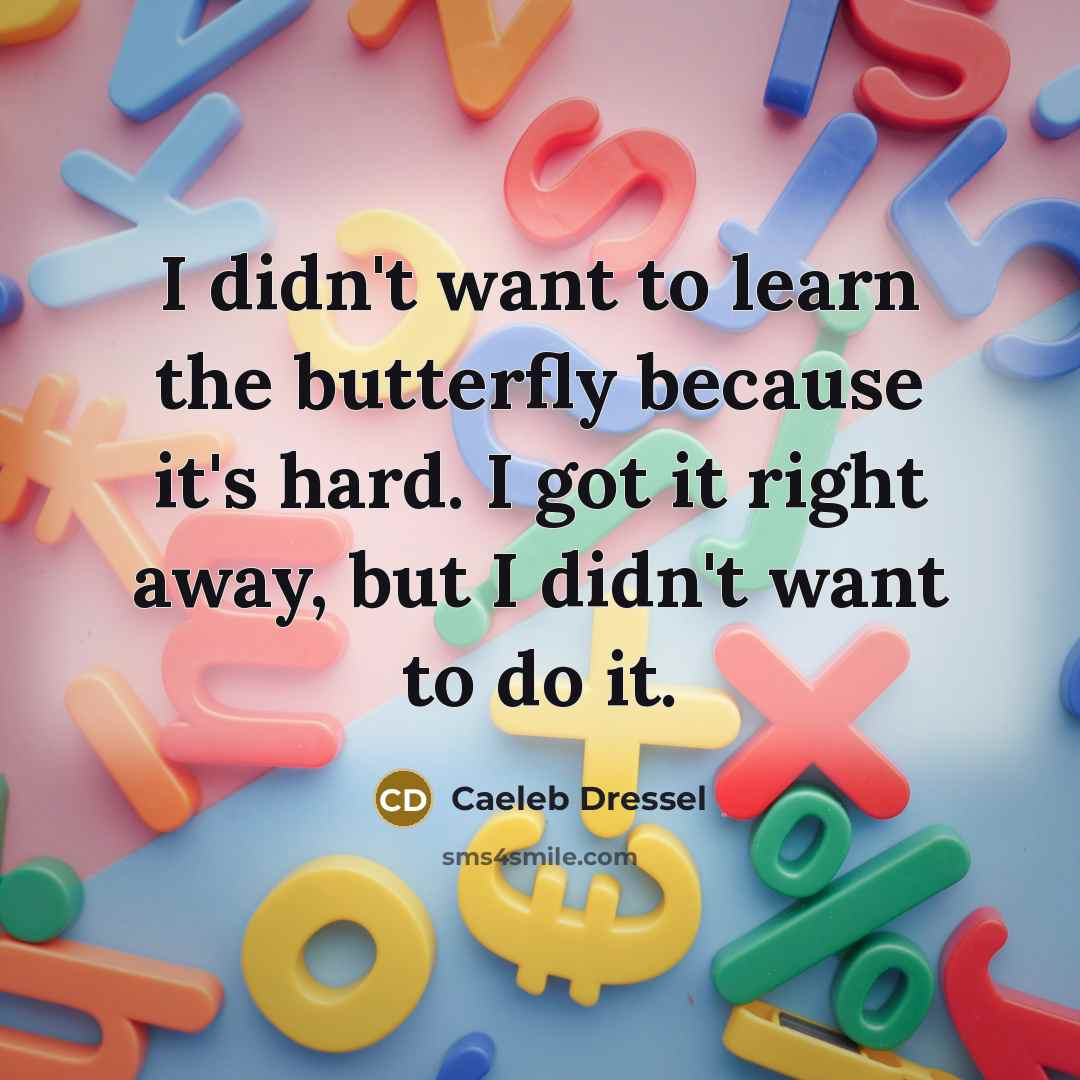 “I didn't want to learn the butterfly because it's hard. I got it right away, but I didn't want to do it.” quote by Caeleb Dressel