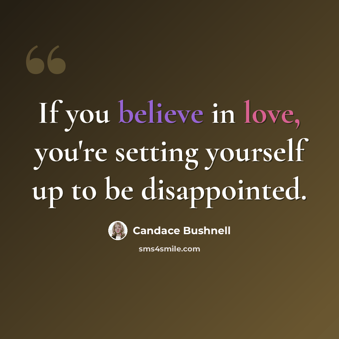 “If you believe in love, you're setting yourself up to be disappointed.” quote by Candace Bushnell