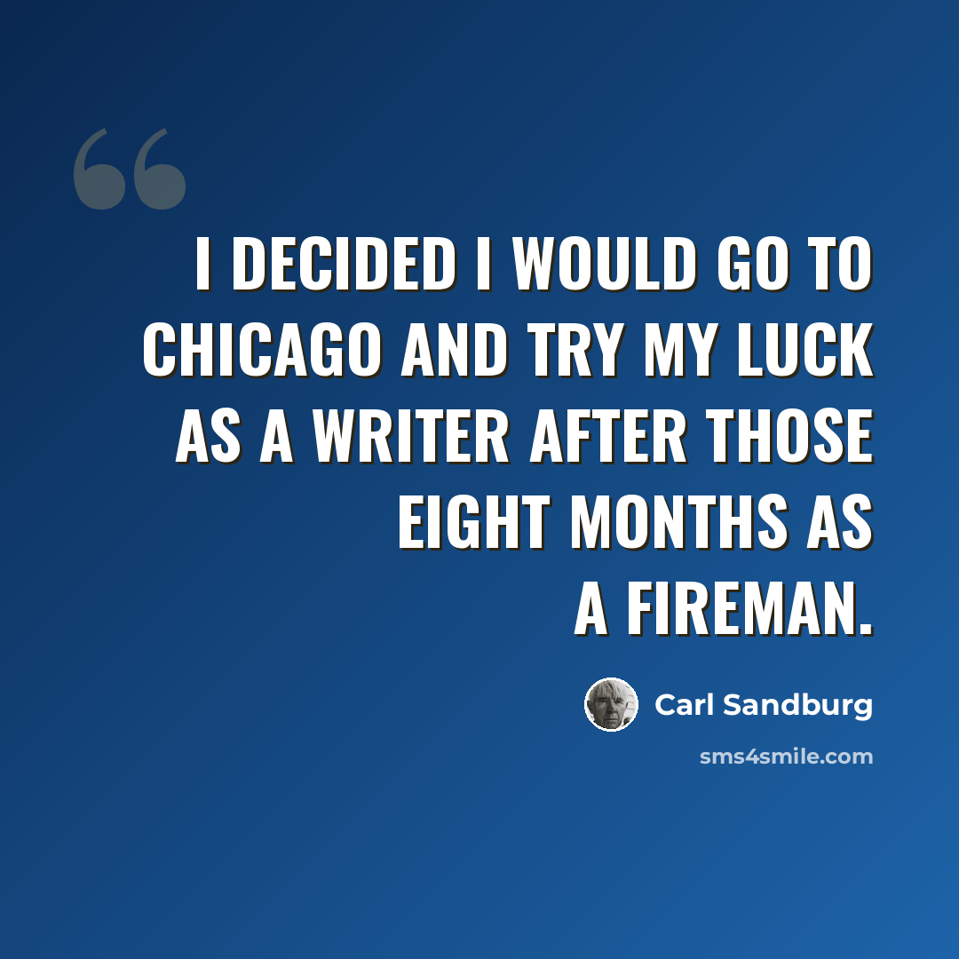 “I decided I would go to Chicago and try my luck as a writer after those eight months as a fireman.” quote by Carl Sandburg