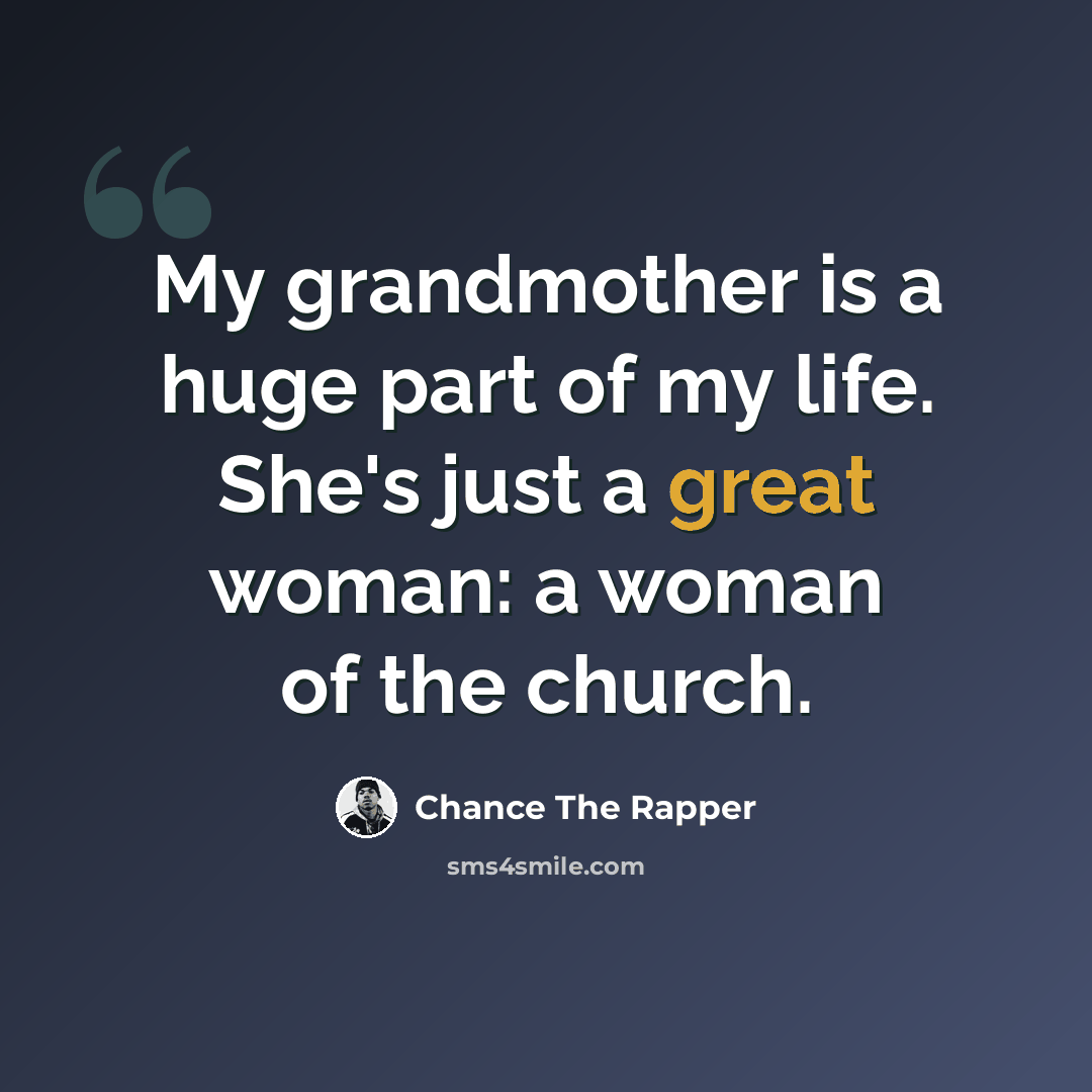 “My grandmother is a huge part of my life. She's just a great woman: a woman of the church.” quote by Chance The Rapper