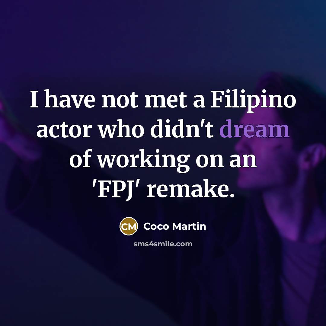 “I have not met a Filipino actor who didn't dream of working on an 'FPJ' remake.” quote by Coco Martin
