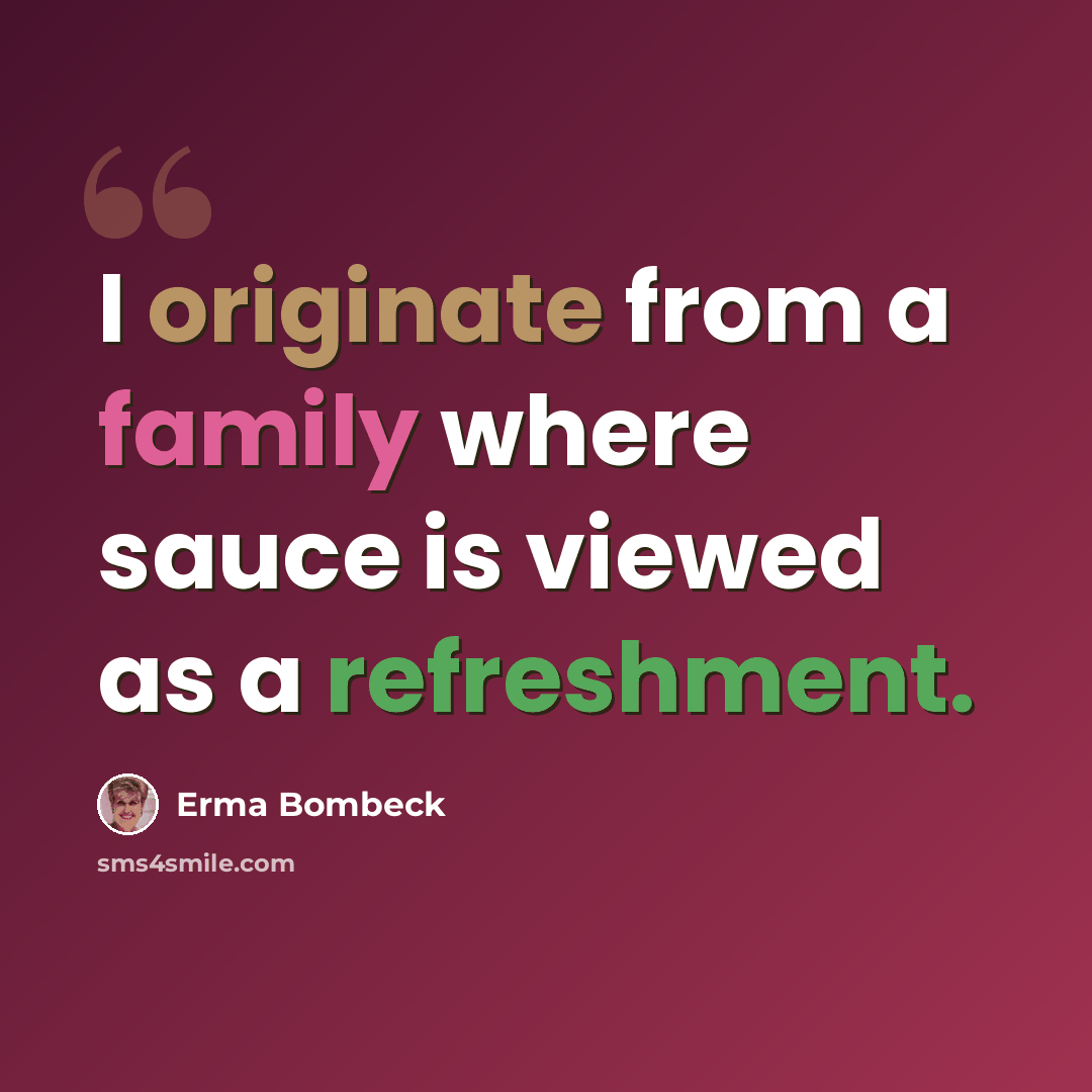 “I originate from a family where sauce is viewed as a refreshment.” quote by Erma Bombeck