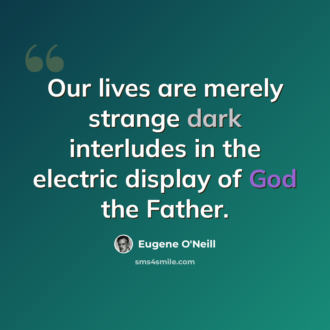 “Our lives are merely strange dark interludes in the electric display of God the Father.” quote by Eugene O'Neill