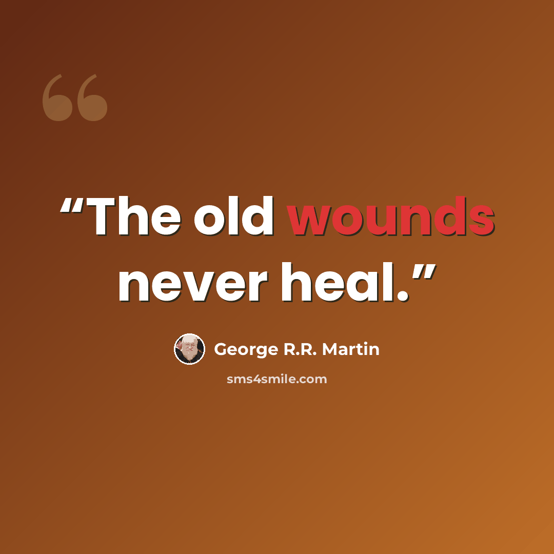 “The old wounds never heal.” quote by George R.R. Martin