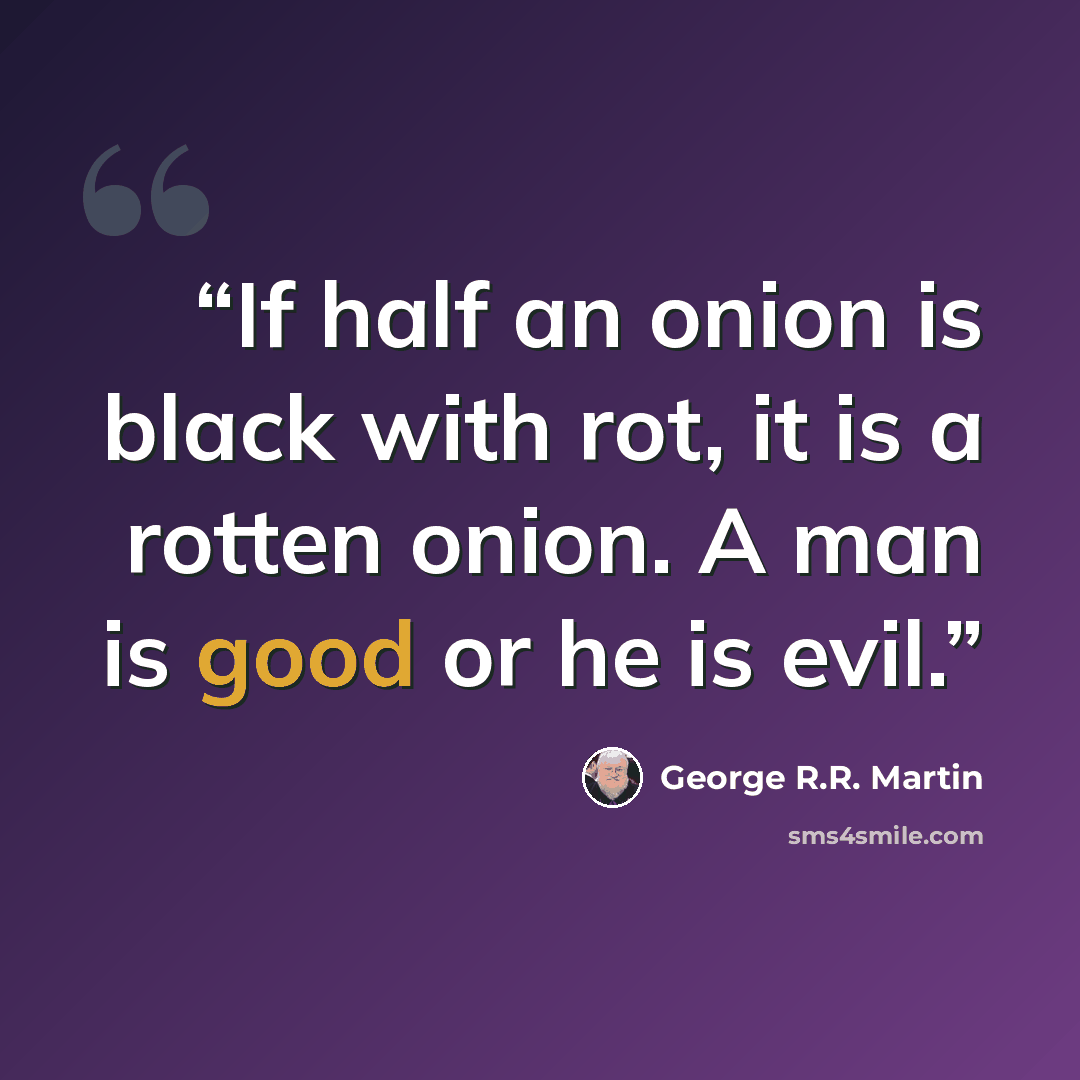 “If half an onion is black with rot, it is a rotten onion. A man is good or he is evil.” quote by George R.R. Martin