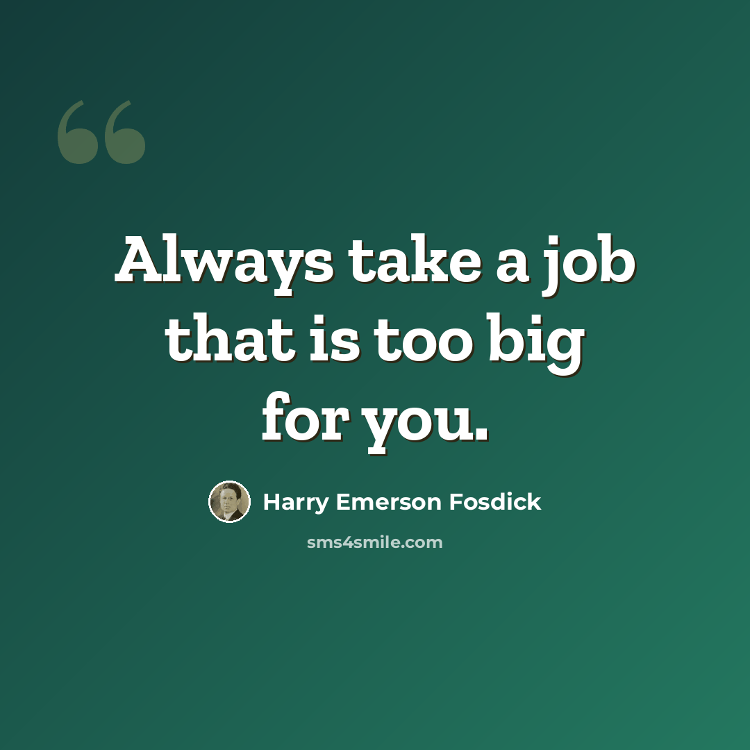 “Always take a job that is too big for you.” quote by Harry Emerson Fosdick