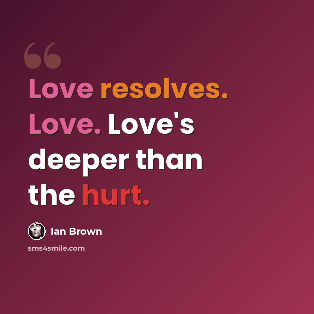 “Love resolves. Love. Love's deeper than the hurt.” quote by Ian Brown