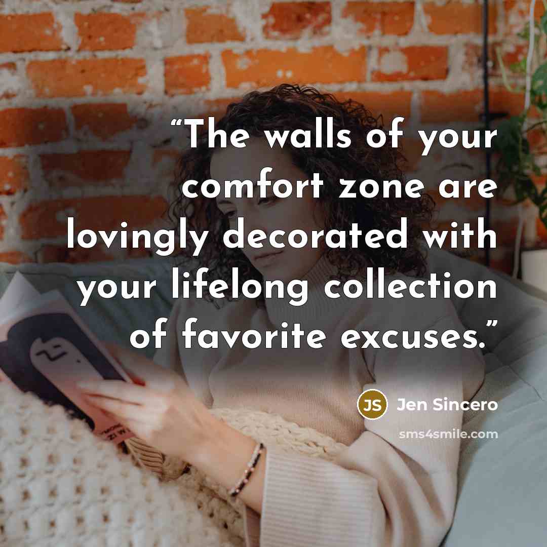 “The walls of your comfort zone are lovingly decorated with your lifelong collection of favorite excuses.” quote by Jen Sincero