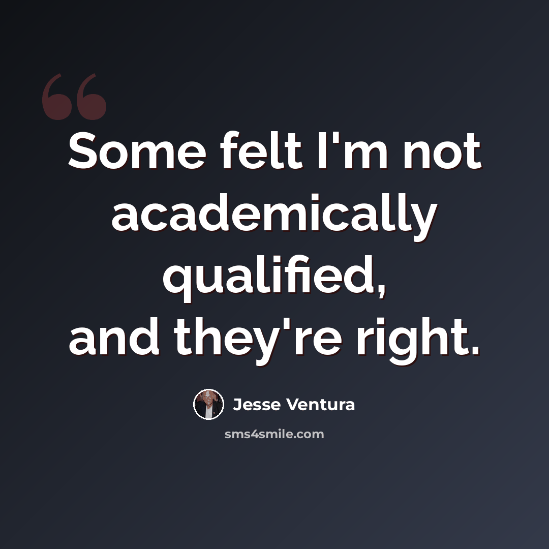 “Some felt I'm not academically qualified, and they're right.” quote by Jesse Ventura