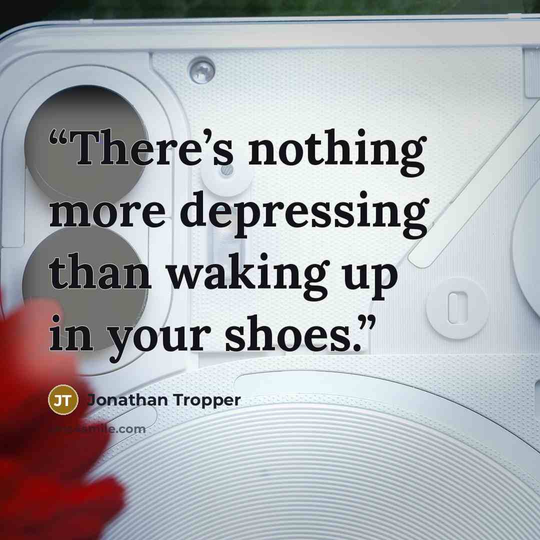 “There’s nothing more depressing than waking up in your shoes.” quote by Jonathan Tropper