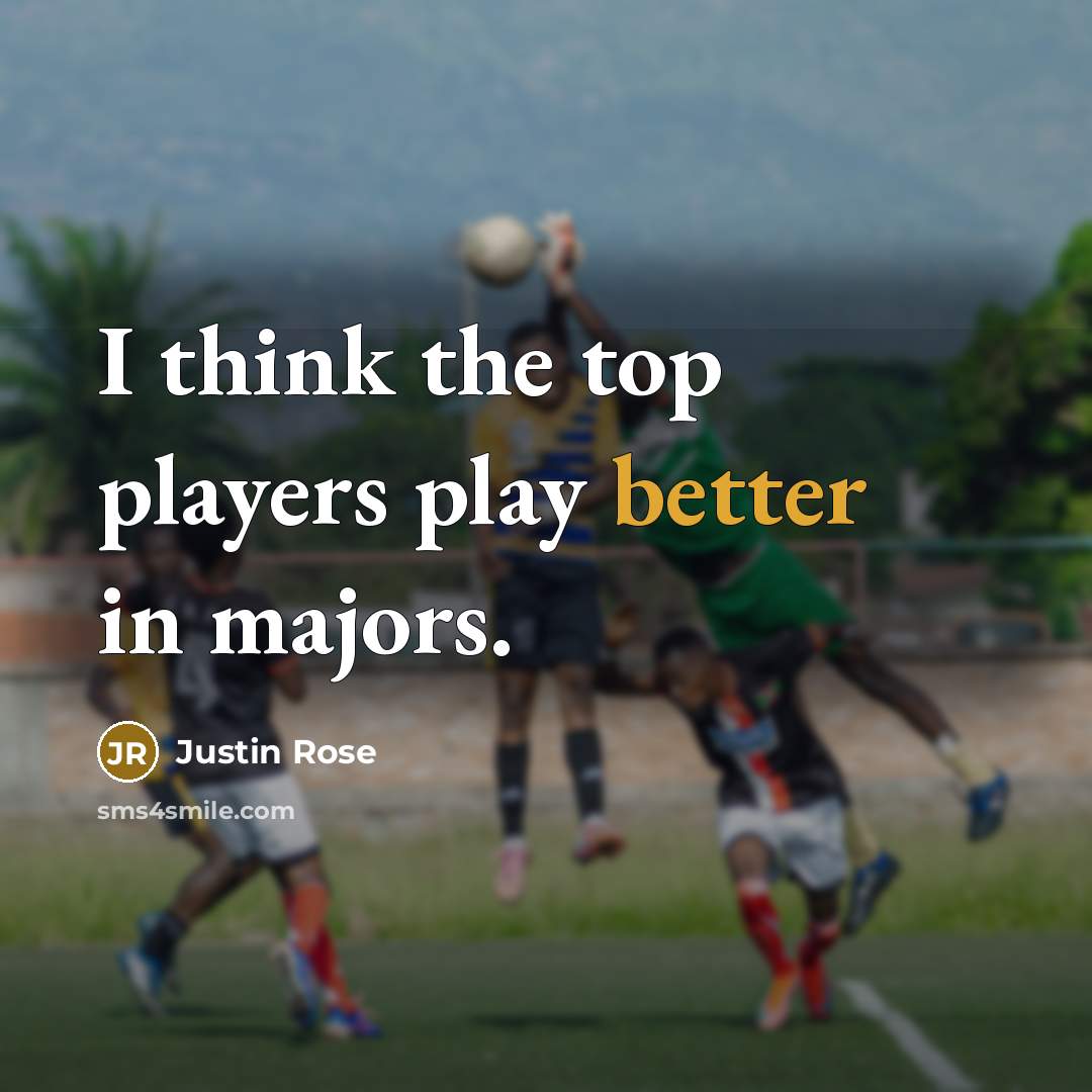 “I think the top players play better in majors.” quote by Justin Rose