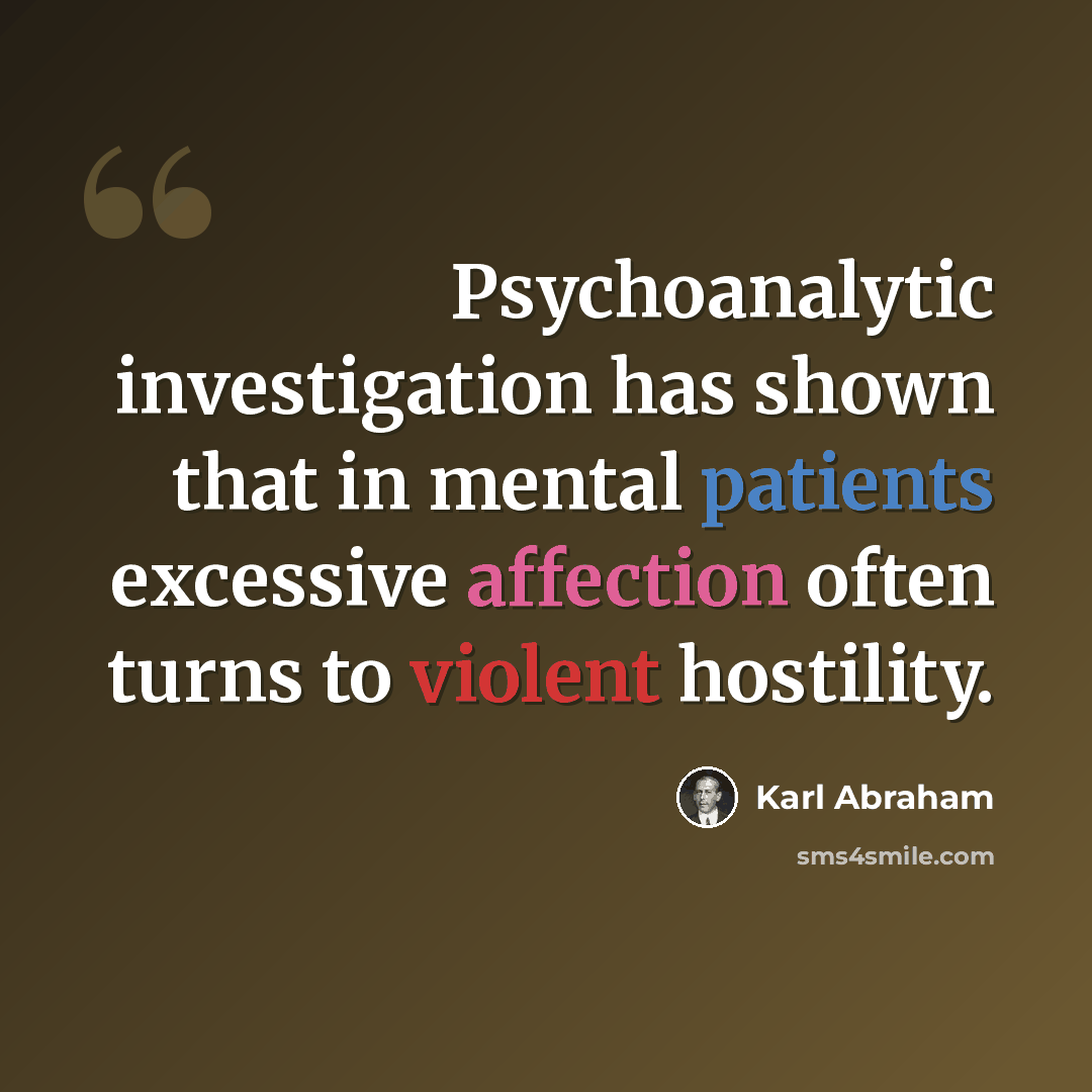 “Psychoanalytic investigation has shown that in mental patients excessive affection often turns to violent hostility.” quote by Karl Abraham