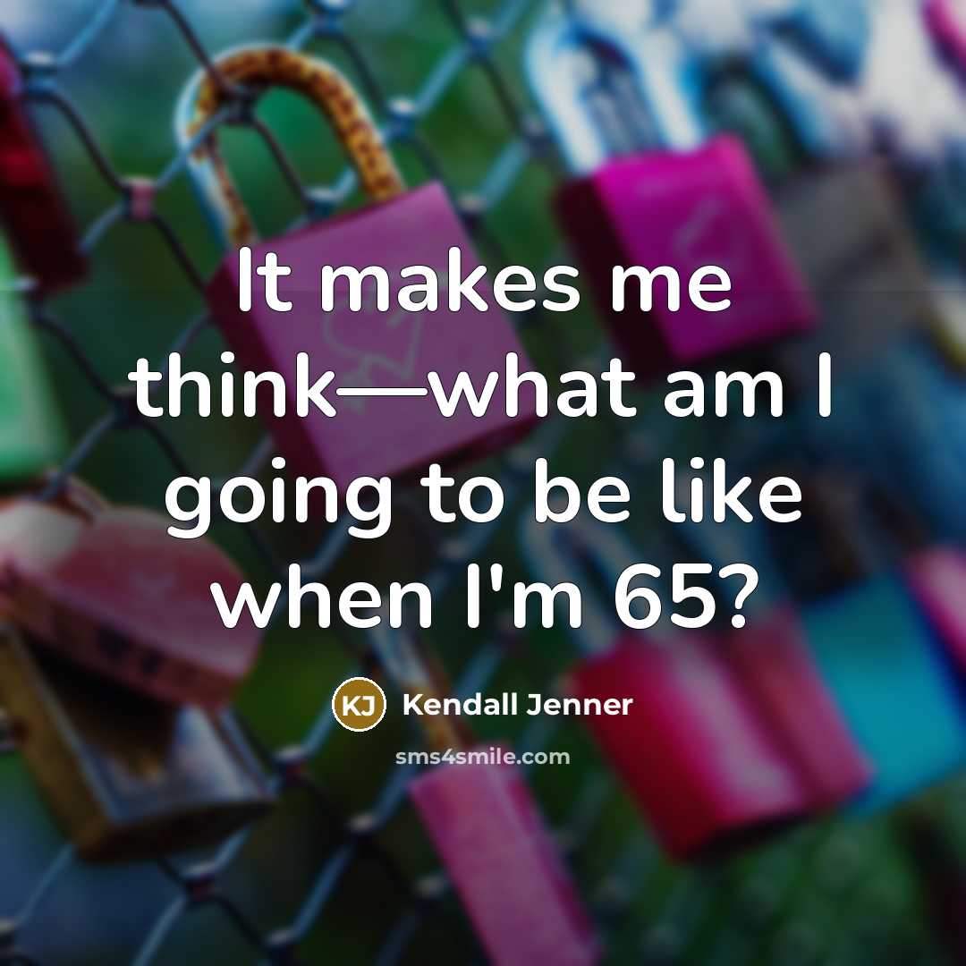 “It makes me think—what am I going to be like when I'm 65?” quote by Kendall Jenner