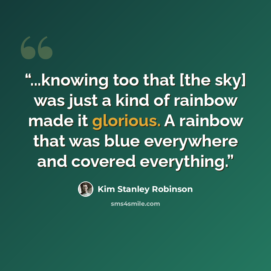 “...knowing too that [the sky] was just a kind of rainbow made it glorious. A rainbow that was blue everywhere and covered everything.” quote by Kim Stanley Robinson