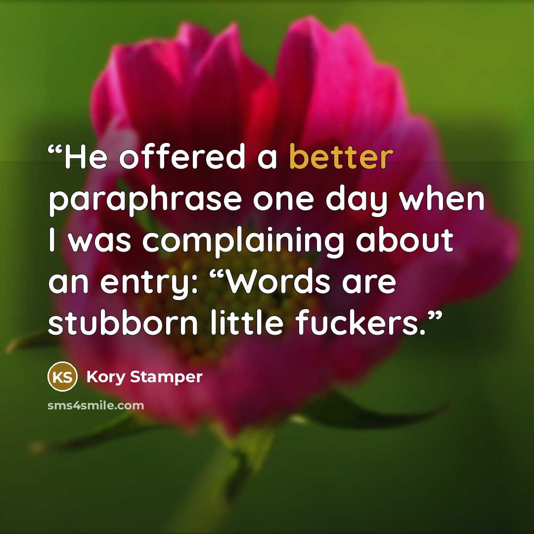 “He offered a better paraphrase one day when I was complaining about an entry: “Words are stubborn little fuckers.” quote by Kory Stamper