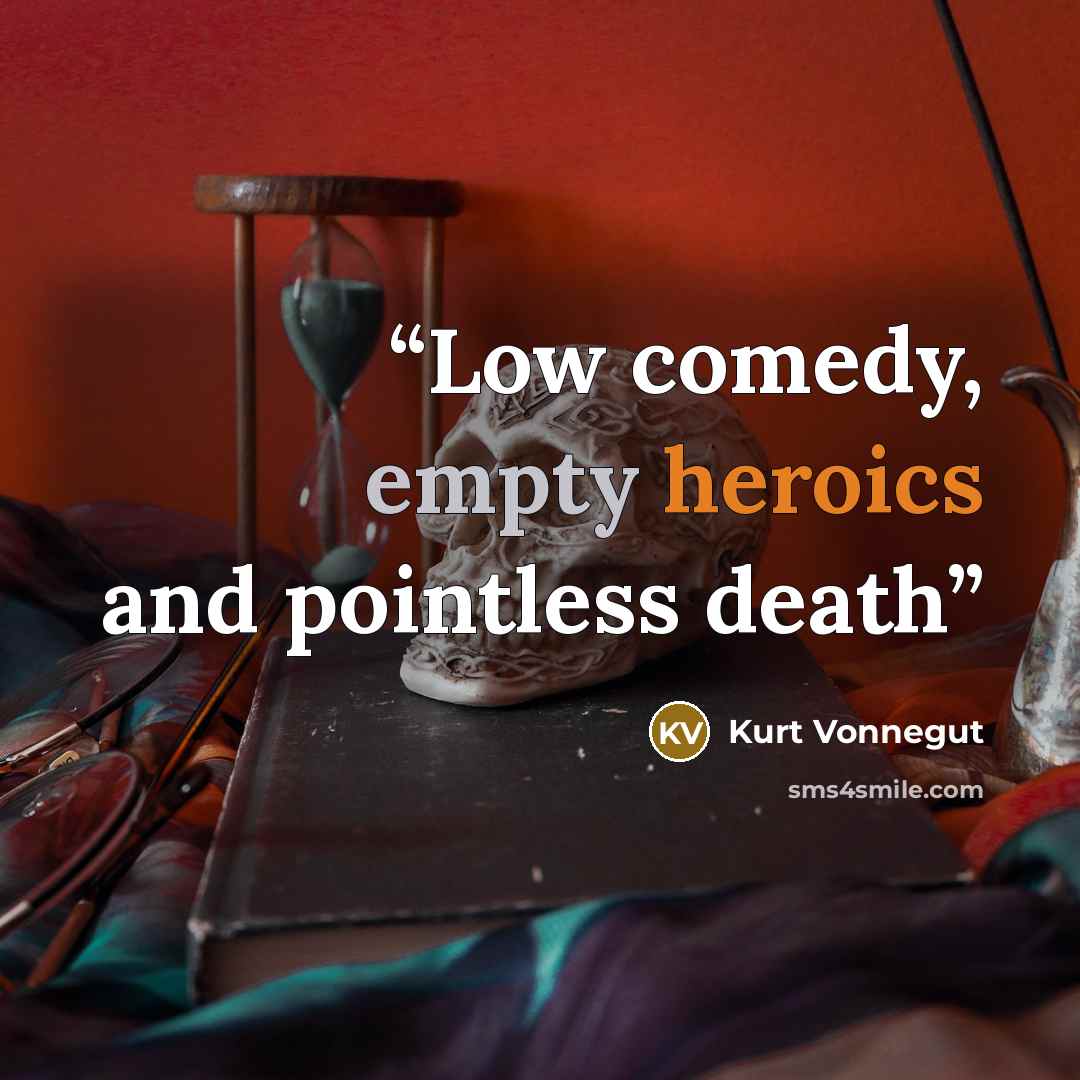 “Low comedy, empty heroics and pointless death” quote by Kurt Vonnegut