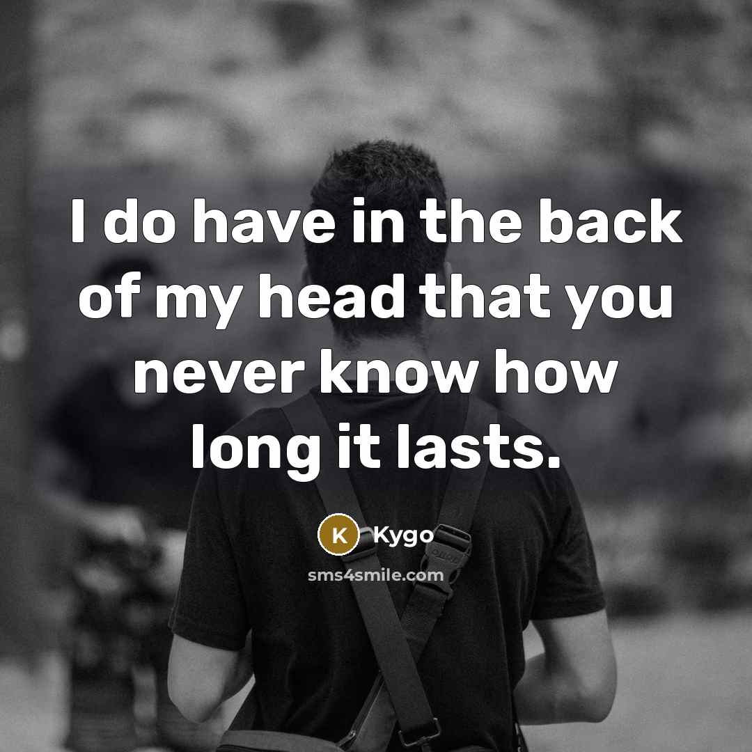 “I do have in the back of my head that you never know how long it lasts.” quote by Kygo