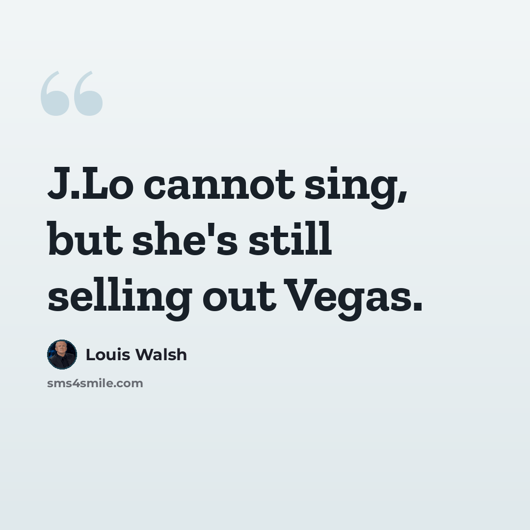 “J.Lo cannot sing, but she's still selling out Vegas.” quote by Louis Walsh