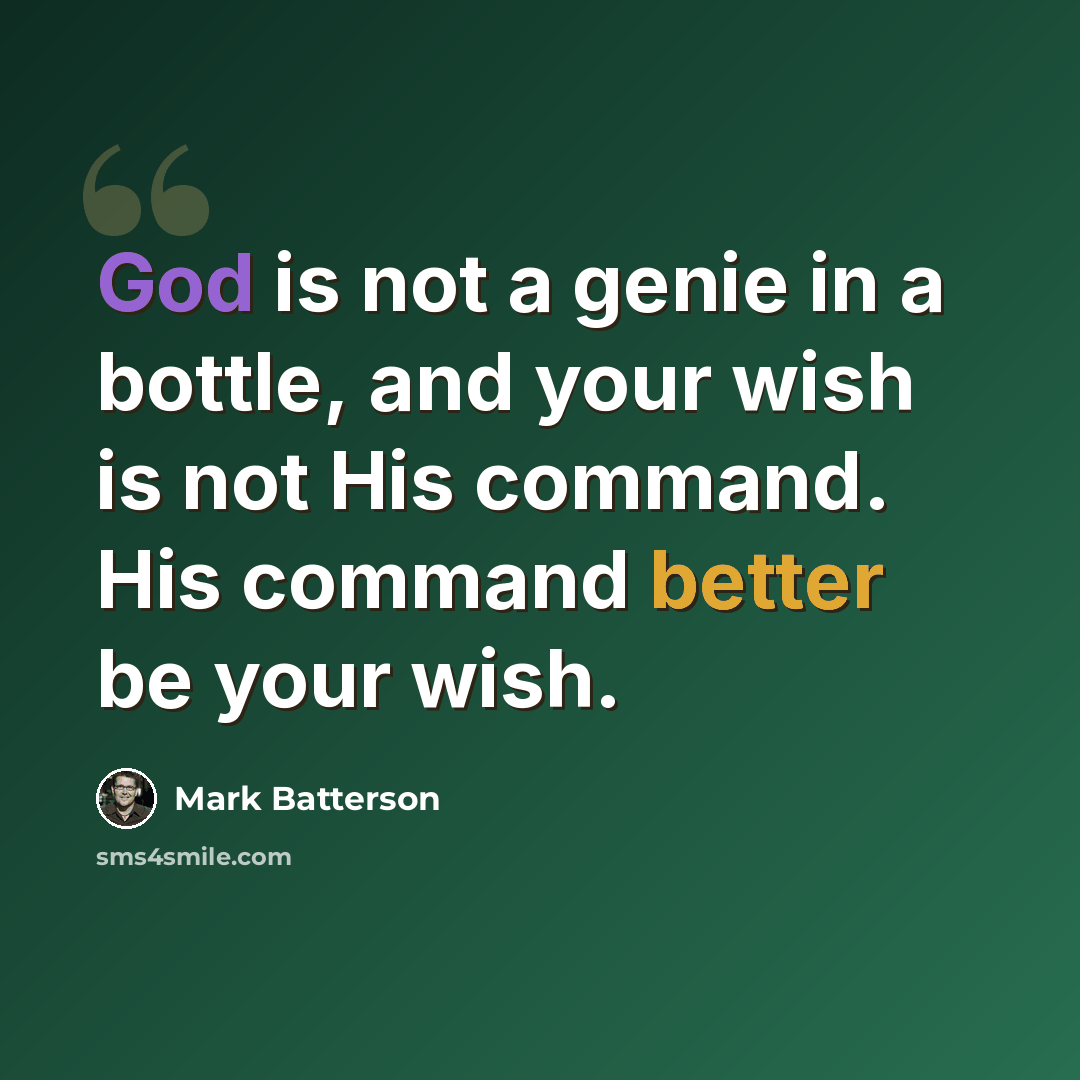“God is not a genie in a bottle, and your wish is not His command. His command better be your wish.” quote by Mark Batterson