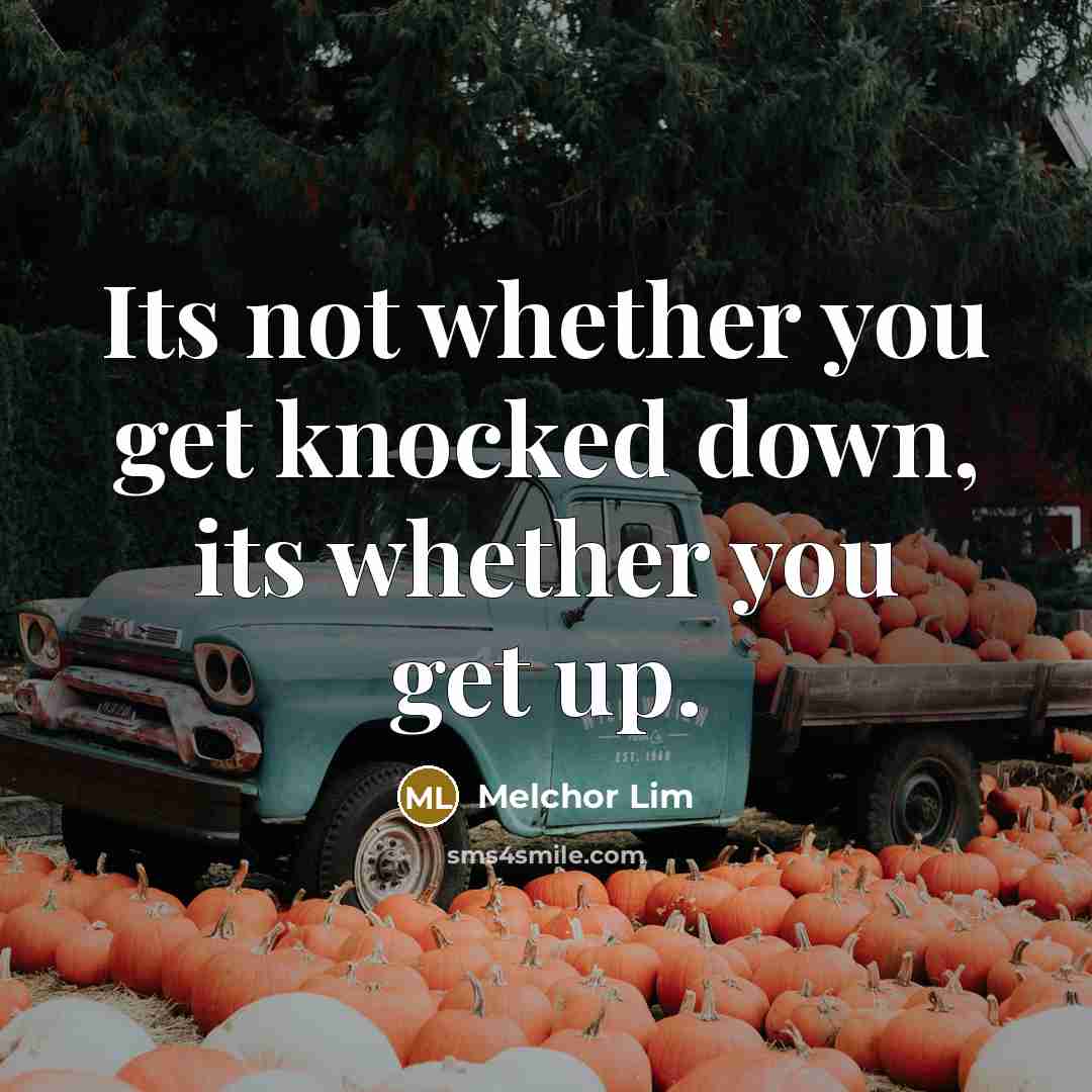“Its not whether you get knocked down, its whether you get up.” quote by Melchor Lim