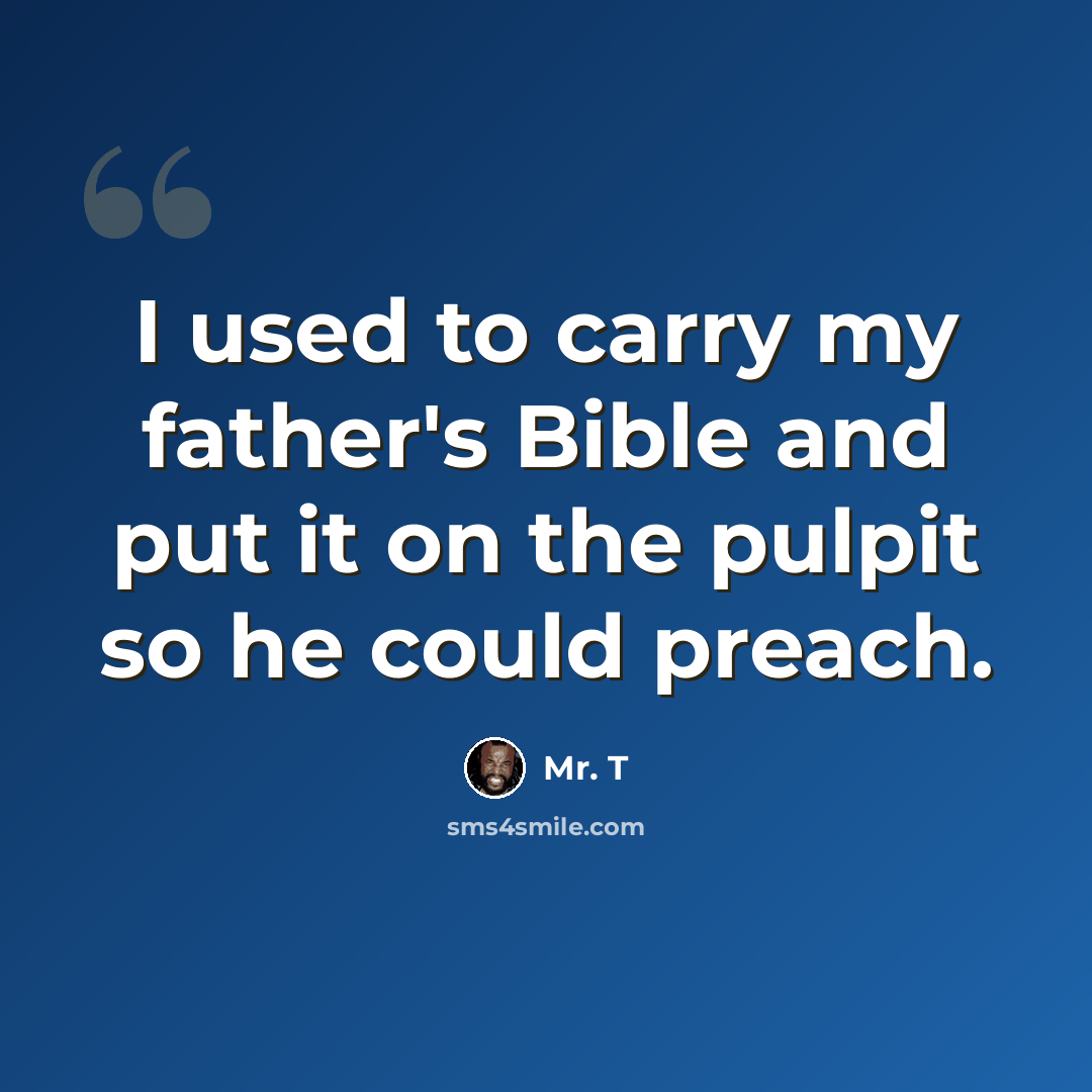 “I used to carry my father's Bible and put it on the pulpit so he could preach.” quote by Mr. T
