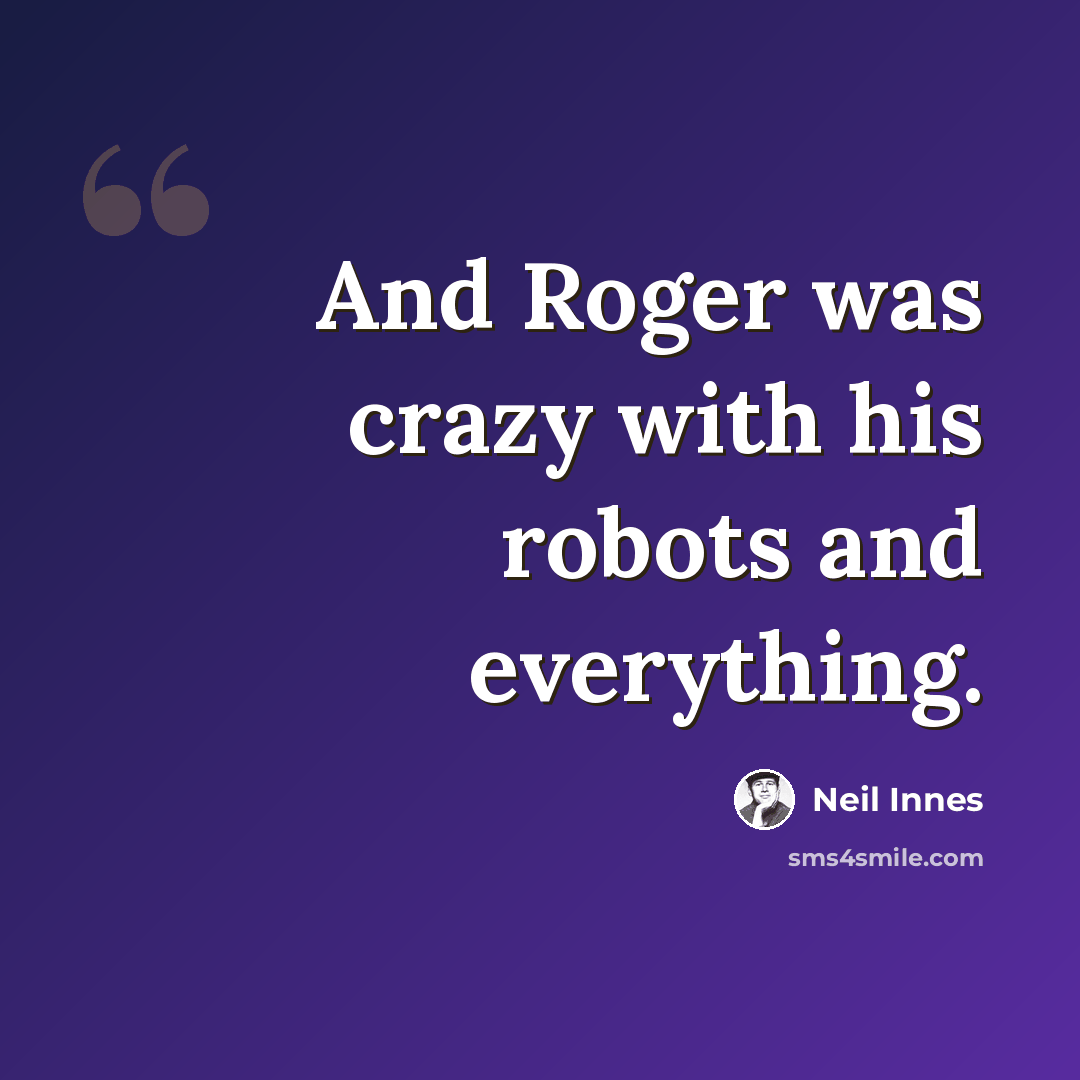 “And Roger was crazy with his robots and everything.” quote by Neil Innes