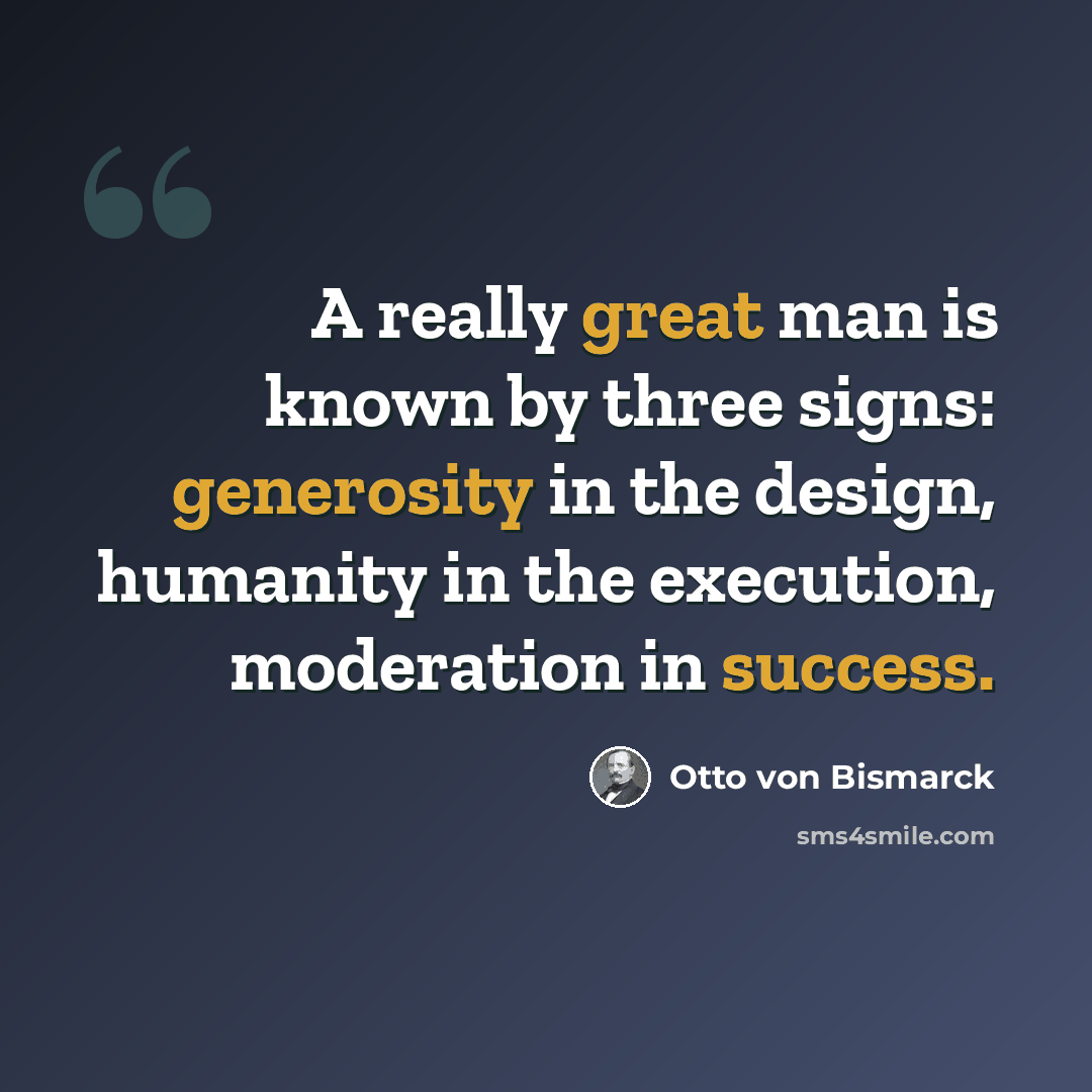 “A really great man is known by three signs: generosity in the design, humanity in the execution, moderation in success.” quote by Otto von Bismarck