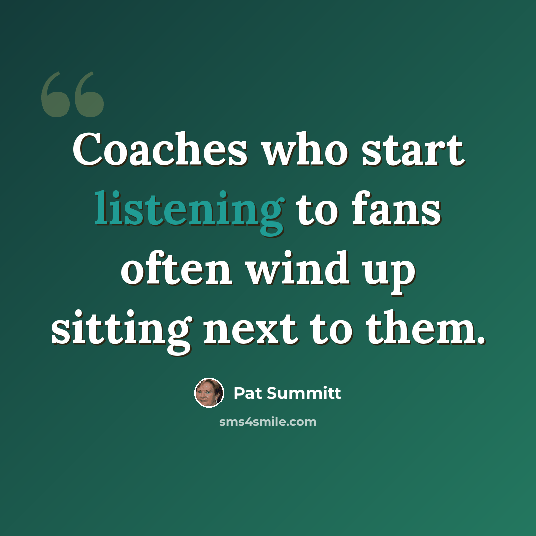 “Coaches who start listening to fans often wind up sitting next to them.” quote by Pat Summitt