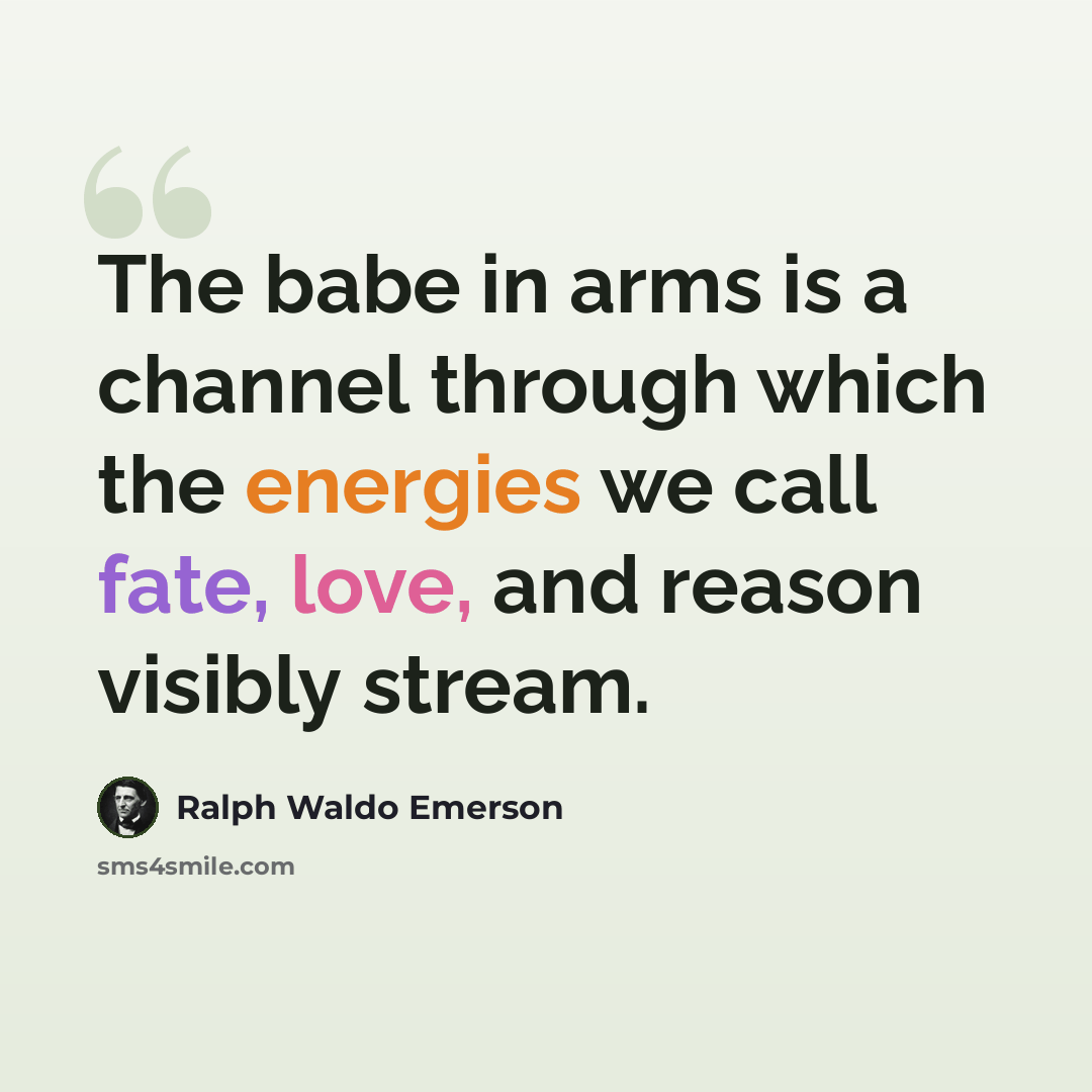 “The babe in arms is a channel through which the energies we call fate, love, and reason visibly stream.” quote by Ralph Waldo Emerson