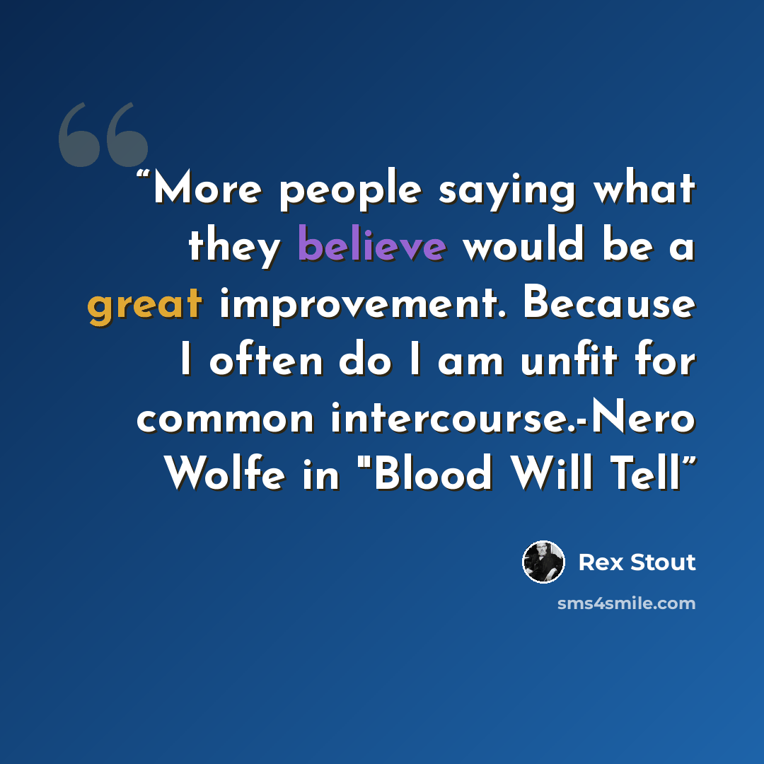“More people saying what they believe would be a great improvement. Because I often do I am unfit for common intercourse.-Nero Wolfe in "Blood Will Tell” quote by Rex Stout