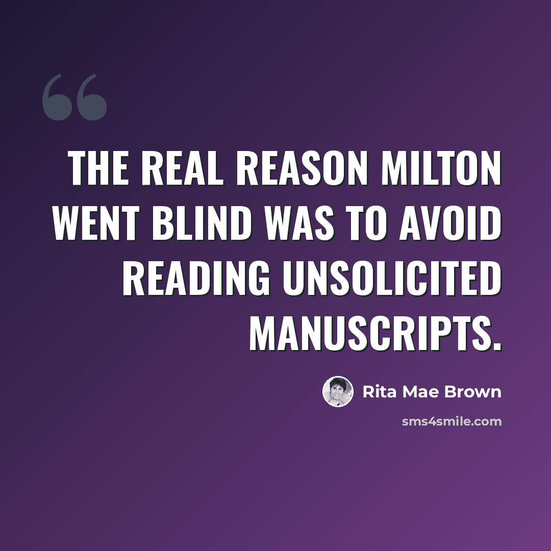 “The real reason Milton went blind was to avoid reading unsolicited manuscripts.” quote by Rita Mae Brown