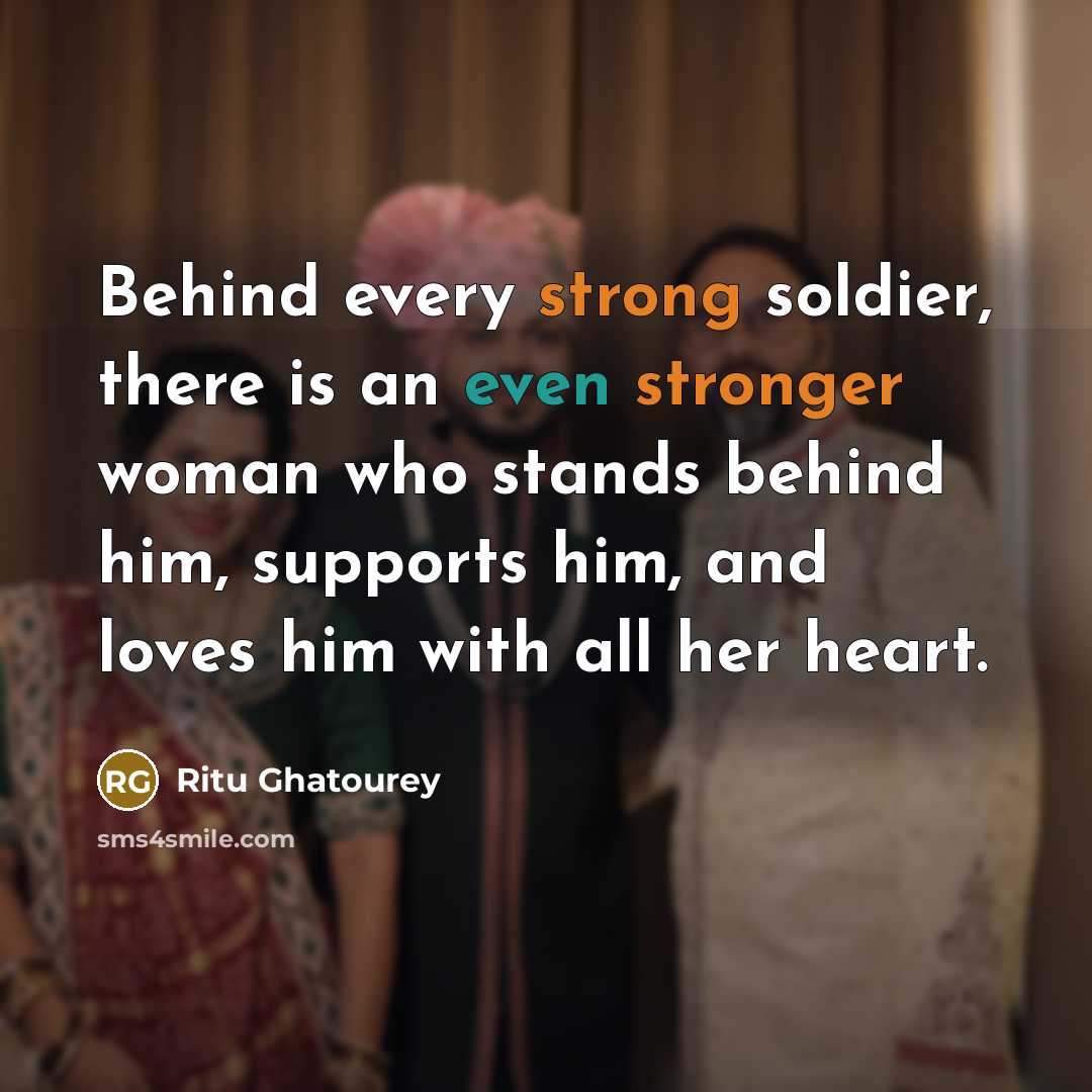 “Behind every strong soldier, there is an even stronger woman who stands behind him, supports him, and loves him with all her heart.” quote by Ritu Ghatourey