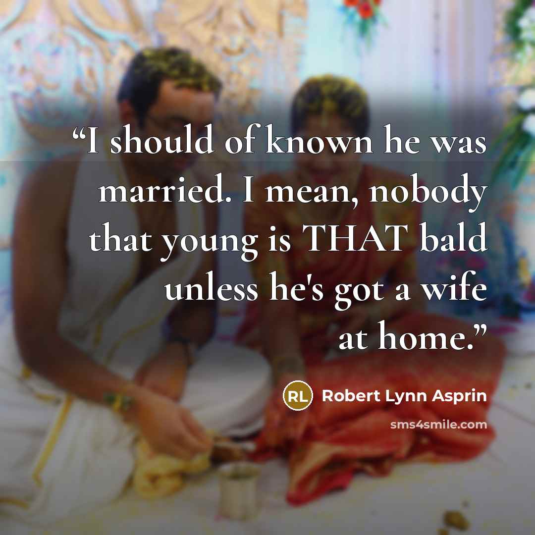 “I should of known he was married. I mean, nobody that young is THAT bald unless he's got a wife at home.” quote by Robert Lynn Asprin