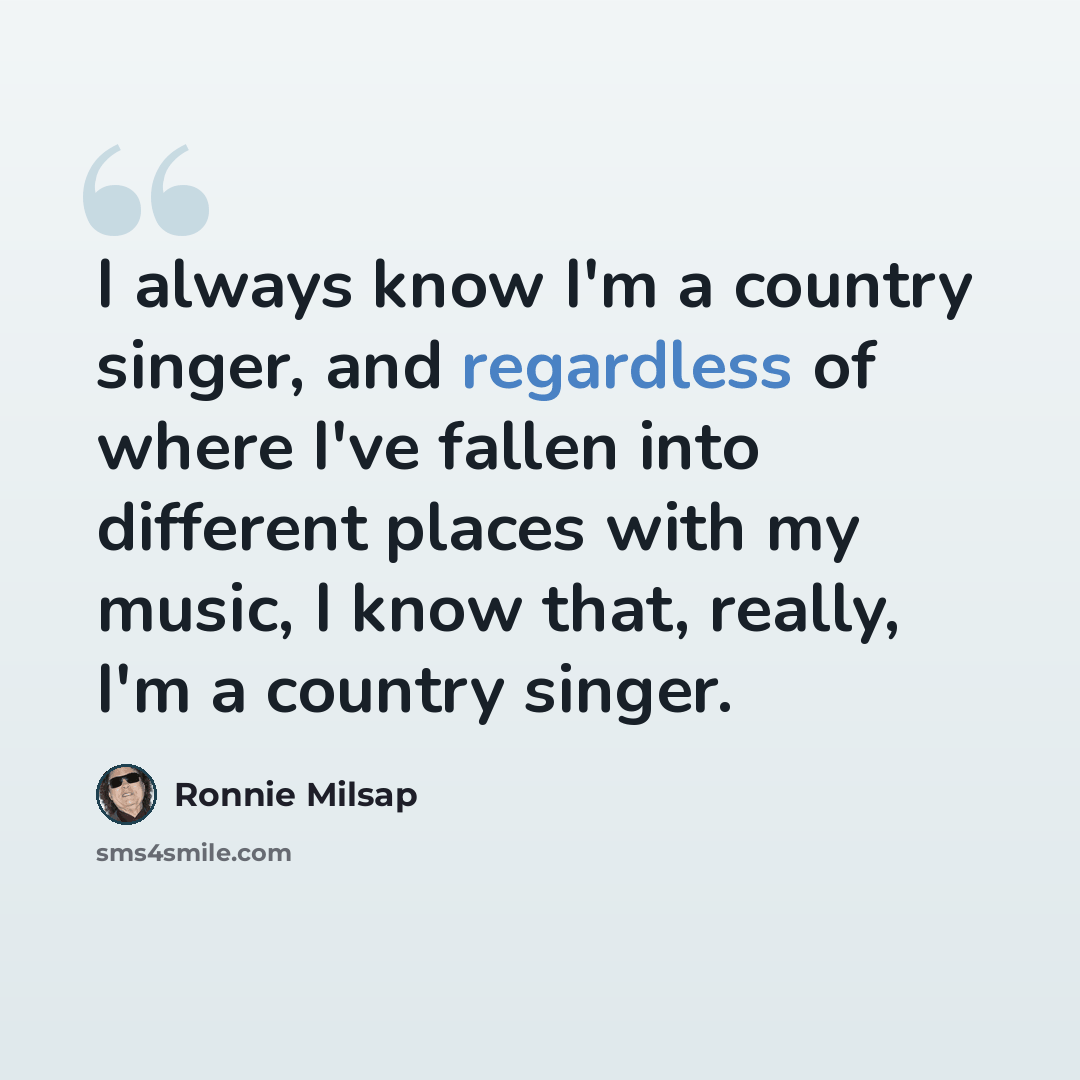 “I always know I'm a country singer, and regardless of where I've fallen into different places with my music, I know that, really, I'm a country singer.” quote by Ronnie Milsap