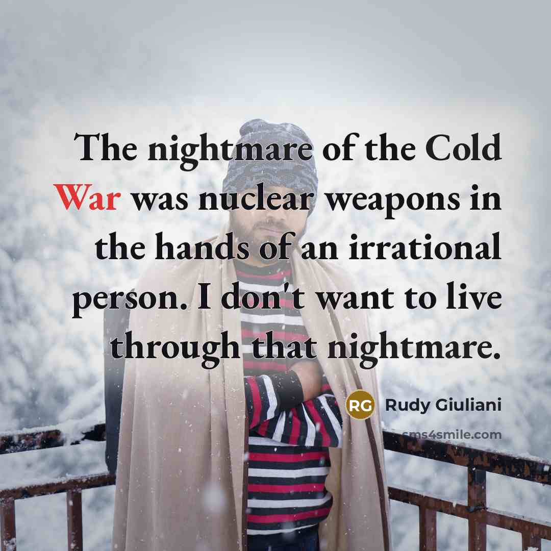 “The nightmare of the Cold War was nuclear weapons in the hands of an irrational person. I don't want to live through that nightmare.” quote by Rudy Giuliani