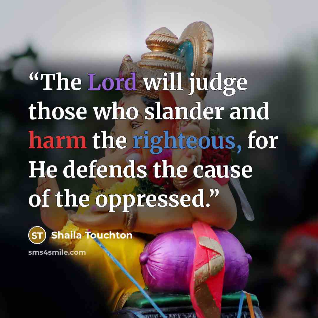 “The Lord will judge those who slander and harm the righteous, for He defends the cause of the oppressed.” quote by Shaila Touchton