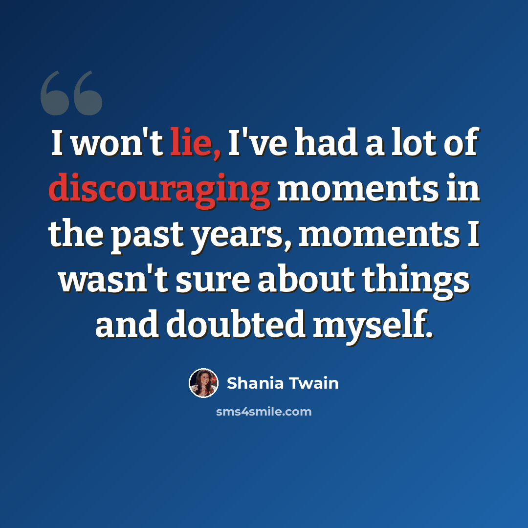 “I won't lie, I've had a lot of discouraging moments in the past years, moments I wasn't sure about things and doubted myself.” quote by Shania Twain