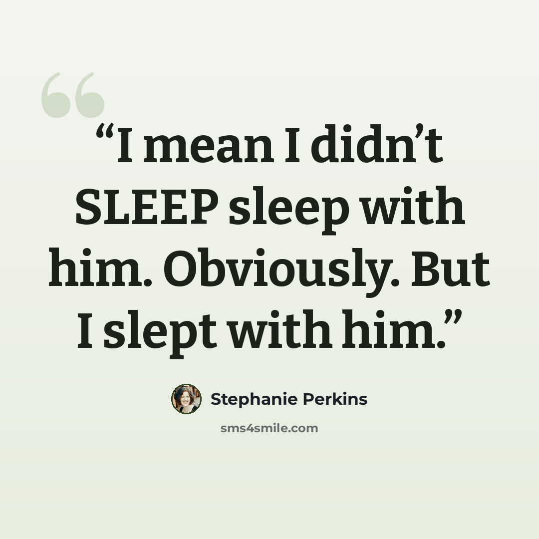 “I mean I didn’t SLEEP sleep with him. Obviously. But I slept with him.” quote by Stephanie Perkins
