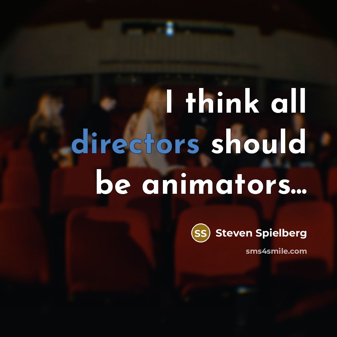 “I think all directors should be animators...” quote by Steven Spielberg