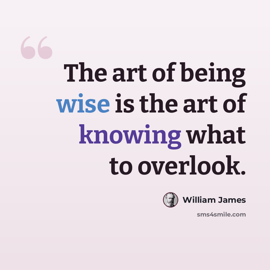 “The art of being wise is the art of knowing what to overlook.” quote by William James