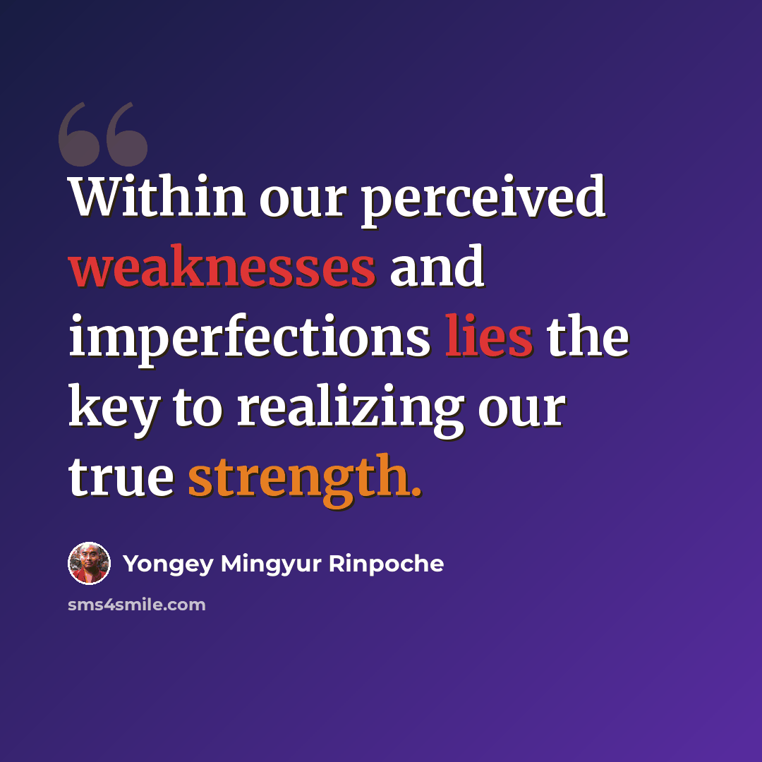 “Within our perceived weaknesses and imperfections lies the key to realizing our true strength.” quote by Yongey Mingyur Rinpoche