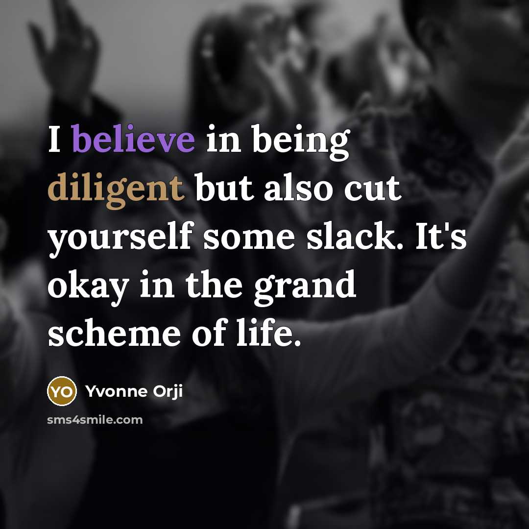 “I believe in being diligent but also cut yourself some slack. It's okay in the grand scheme of life.” quote by Yvonne Orji