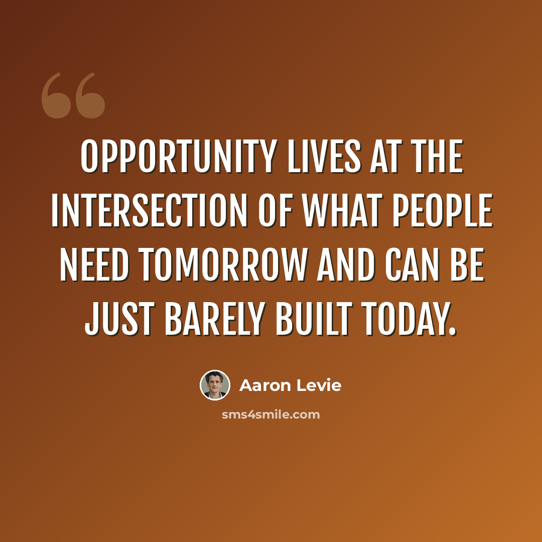 “Opportunity lives at the intersection of what people need tomorrow and can be just barely built today.” quote by Aaron Levie
